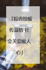 粽香饺暖传温情 社会关爱暖人心
