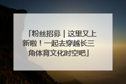 粉丝招募｜这里又上新啦！一起去穿越长三角体育文化时空吧