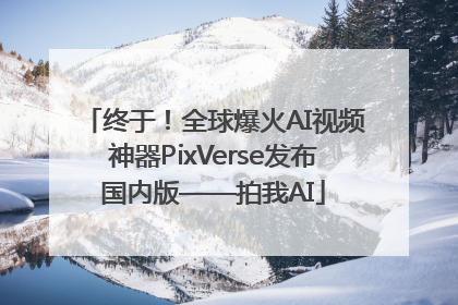 终于！全球爆火AI视频神器PixVerse发布国内版——拍我AI