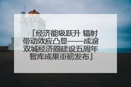 经济能级跃升 辐射带动效应凸显——成渝双城经济圈建设五周年智库成果重磅发布