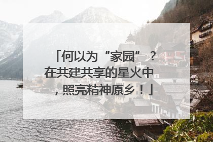 何以为“家园”？在共建共享的星火中，照亮精神原乡！