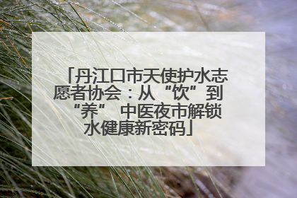 丹江口市天使护水志愿者协会：从“饮”到“养” 中医夜市解锁水健康新密码