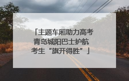 主题车厢助力高考 青岛城阳巴士护航考生“旗开得胜”