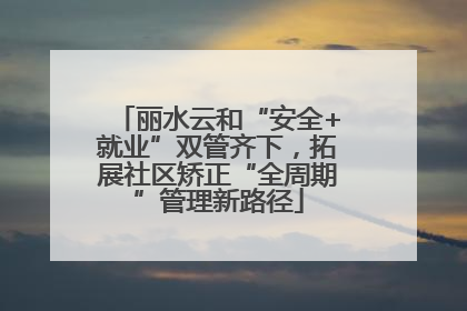 丽水云和“安全+就业”双管齐下，拓展社区矫正“全周期”管理新路径