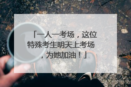 一人一考场，这位特殊考生明天上考场，为她加油！