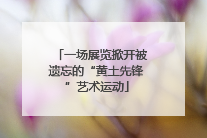 一场展览掀开被遗忘的“黄土先锋”艺术运动