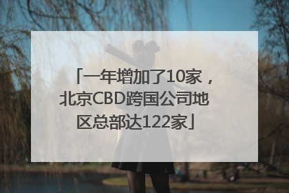 一年增加了10家，北京CBD跨国公司地区总部达122家