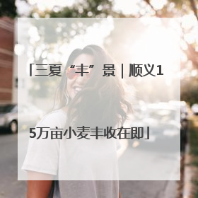 三夏“丰”景｜顺义15万亩小麦丰收在即