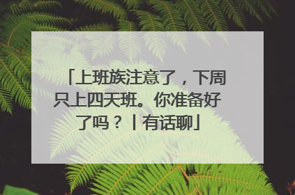 上班族注意了，下周只上四天班。你准备好了吗？丨有话聊