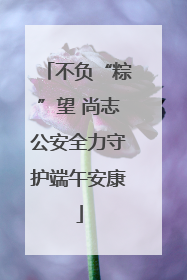 不负“粽”望 尚志公安全力守护端午安康