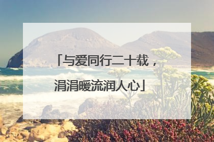 与爱同行二十载，涓涓暖流润人心