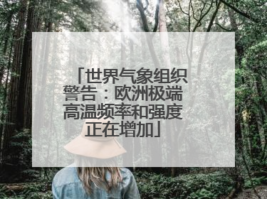 世界气象组织警告：欧洲极端高温频率和强度正在增加