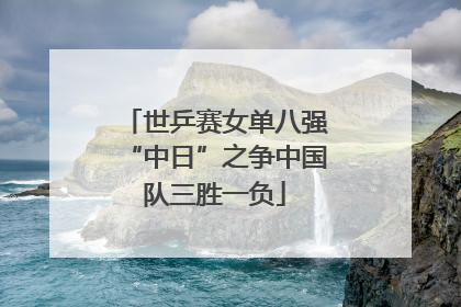 世乒赛女单八强“中日”之争中国队三胜一负