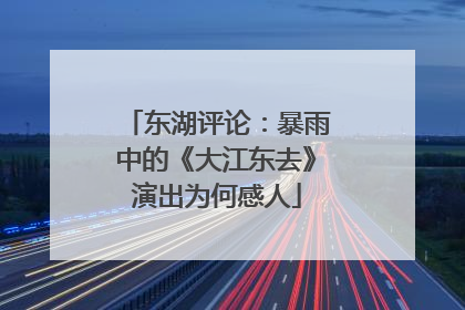 东湖评论：暴雨中的《大江东去》演出为何感人