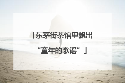 东茅街茶馆里飘出“童年的歌谣”