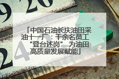 中国石油长庆油田采油十一厂：千余名员工“登台述岗” 为油田高质量发展赋能