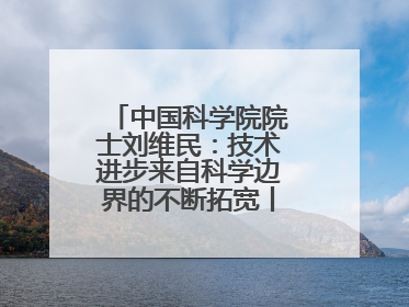 中国科学院院士刘维民：技术进步来自科学边界的不断拓宽丨院士上封面