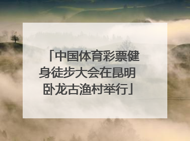中国体育彩票健身徒步大会在昆明卧龙古渔村举行