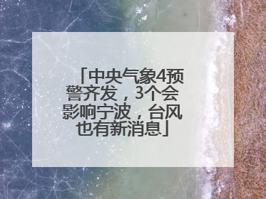 中央气象4预警齐发，3个会影响宁波，台风也有新消息