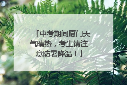 中考期间厦门天气晴热，考生请注意防暑降温！