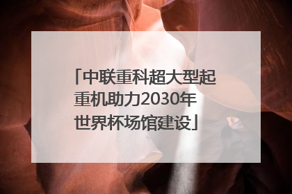 中联重科超大型起重机助力2030年世界杯场馆建设