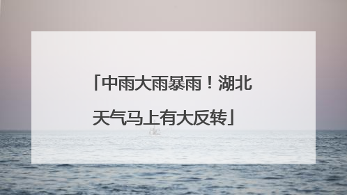 中雨大雨暴雨！湖北天气马上有大反转