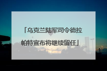乌克兰陆军司令德拉帕特宣布将继续留任