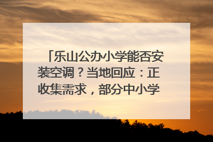乐山公办小学能否安装空调？当地回应：正收集需求，部分中小学已启动安装｜云求助