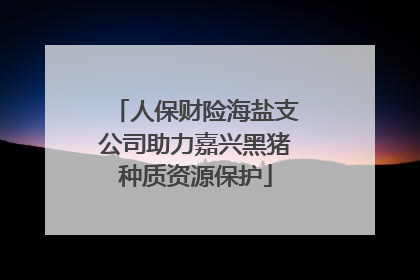 人保财险海盐支公司助力嘉兴黑猪种质资源保护