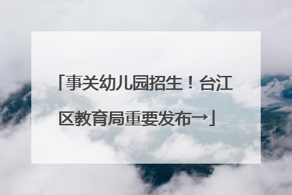 事关幼儿园招生！台江区教育局重要发布→