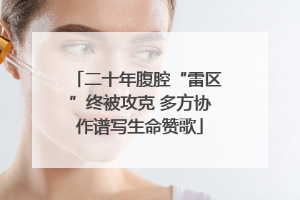 二十年腹腔“雷区”终被攻克 多方协作谱写生命赞歌