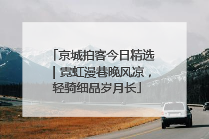 京城拍客今日精选｜霓虹漫巷晚风凉，轻骑细品岁月长