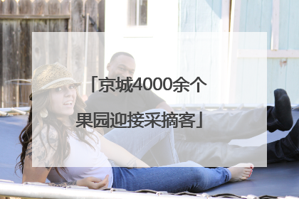 京城4000余个果园迎接采摘客