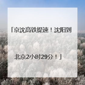 京沈高铁提速！沈阳到北京2小时29分！