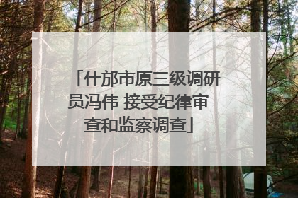什邡市原三级调研员冯伟 接受纪律审查和监察调查