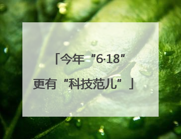 今年“6·18”更有“科技范儿”