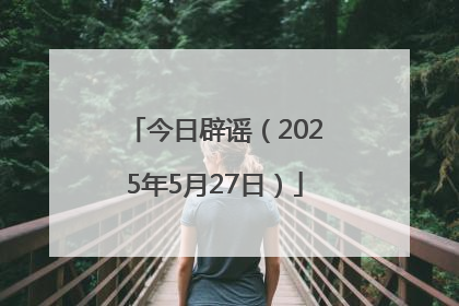 今日辟谣（2025年5月27日）