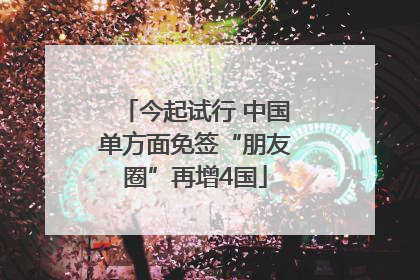 今起试行 中国单方面免签“朋友圈”再增4国