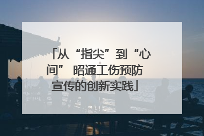 从“指尖”到“心间” 昭通工伤预防宣传的创新实践