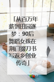 从百万年薪到田园逐梦：90后舞蹈女孩在荆门掇刀书写返乡创业传奇