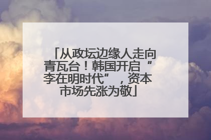 从政坛边缘人走向青瓦台！韩国开启“李在明时代”，资本市场先涨为敬