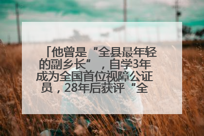 他曾是“全县最年轻的副乡长”，自学3年成为全国首位视障公证员，28年后获评“全国自强模范”