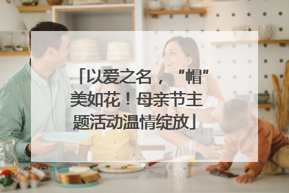 以爱之名，“帽” 美如花！母亲节主题活动温情绽放