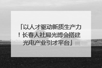 以人才驱动新质生产力！长春人社局光博会搭建光电产业引才平台