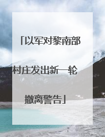 以军对黎南部村庄发出新一轮撤离警告