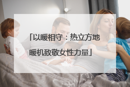 以暖相守：热立方地暖机致敬女性力量