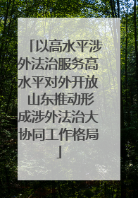 以高水平涉外法治服务高水平对外开放 山东推动形成涉外法治大协同工作格局
