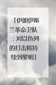 伊朗伊斯兰革命卫队：对以色列的打击将持续到黎明