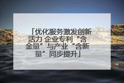 优化服务激发创新活力 企业专利“含金量”与产业“含新量”同步提升