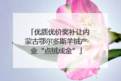 优质优价奖补让内蒙古鄂尔多斯羊绒产业“点绒成金”